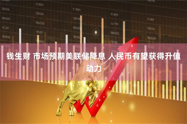 钱生财 市场预期美联储降息 人民币有望获得升值动力
