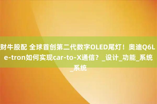 财牛股配 全球首创第二代数字OLED尾灯！奥迪Q6L e-tron如何实现car-to-X通信？_设计_功能_系统