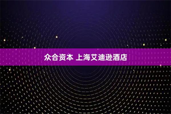 众合资本 上海艾迪逊酒店