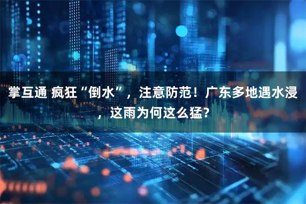掌互通 疯狂“倒水”，注意防范！广东多地遇水浸，这雨为何这么猛？