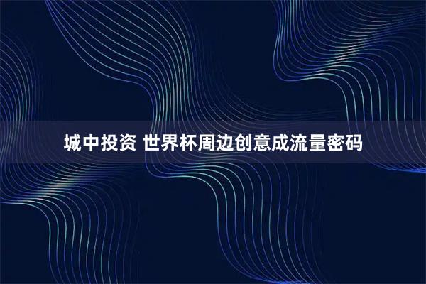 城中投资 世界杯周边创意成流量密码